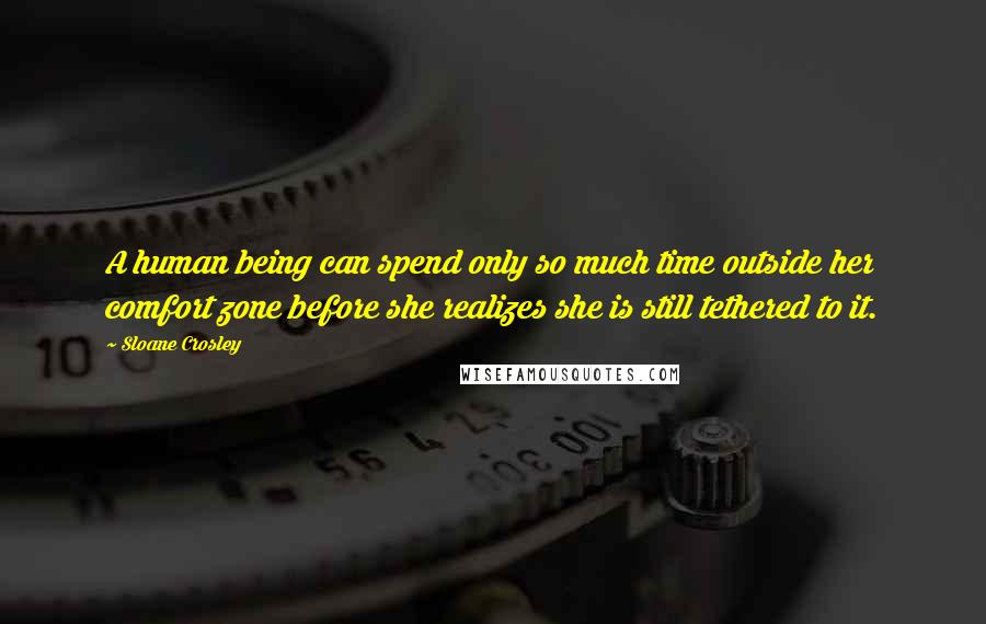 Sloane Crosley Quotes: A human being can spend only so much time outside her comfort zone before she realizes she is still tethered to it.