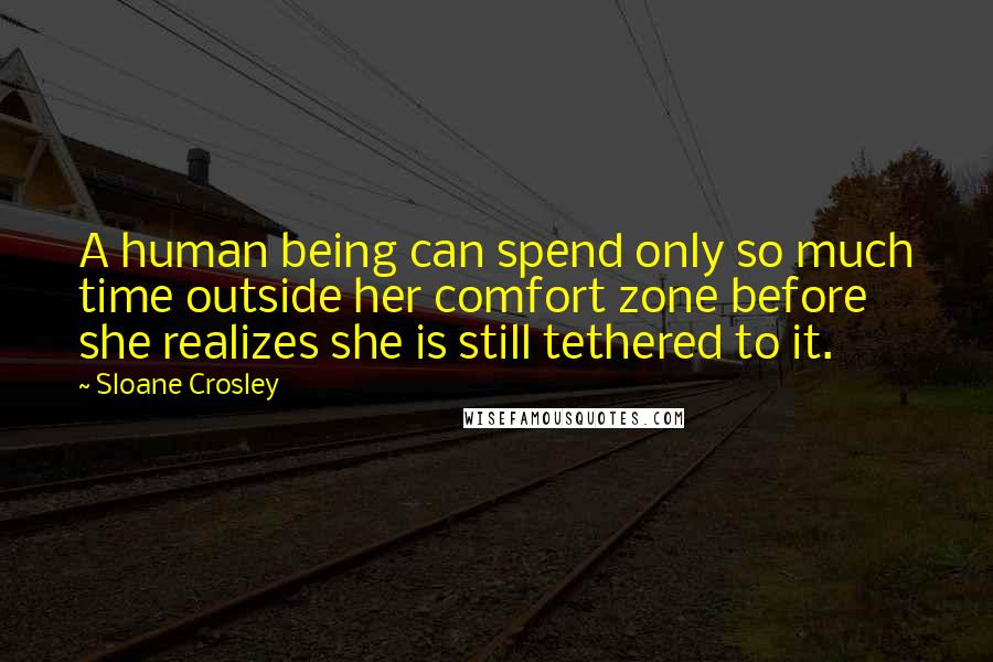 Sloane Crosley Quotes: A human being can spend only so much time outside her comfort zone before she realizes she is still tethered to it.