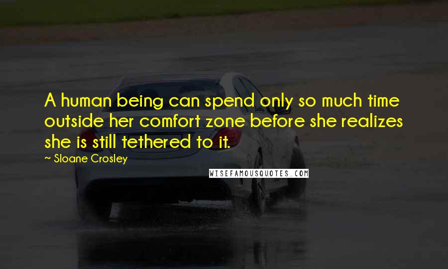 Sloane Crosley Quotes: A human being can spend only so much time outside her comfort zone before she realizes she is still tethered to it.