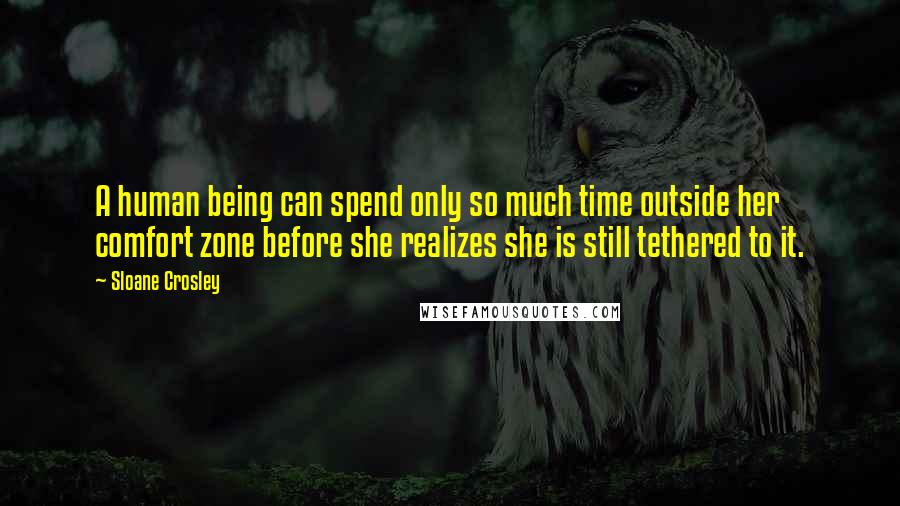 Sloane Crosley Quotes: A human being can spend only so much time outside her comfort zone before she realizes she is still tethered to it.