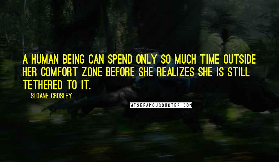 Sloane Crosley Quotes: A human being can spend only so much time outside her comfort zone before she realizes she is still tethered to it.