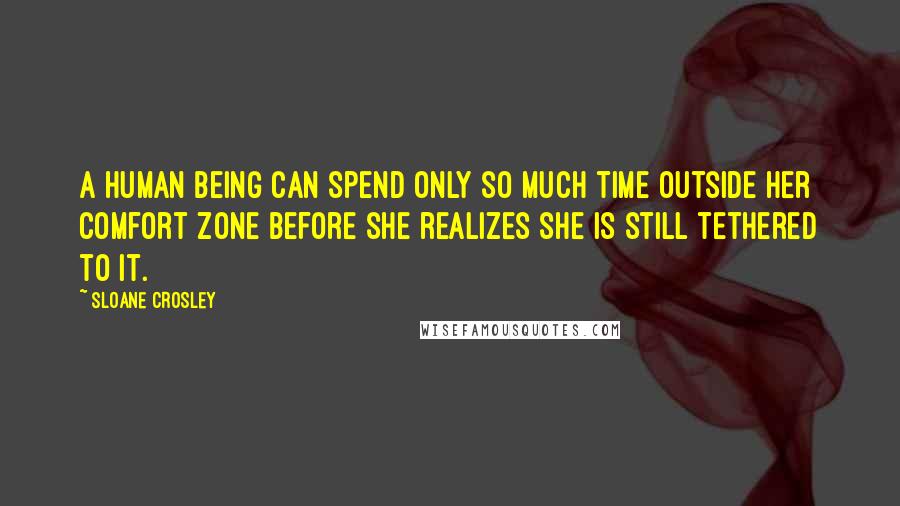 Sloane Crosley Quotes: A human being can spend only so much time outside her comfort zone before she realizes she is still tethered to it.