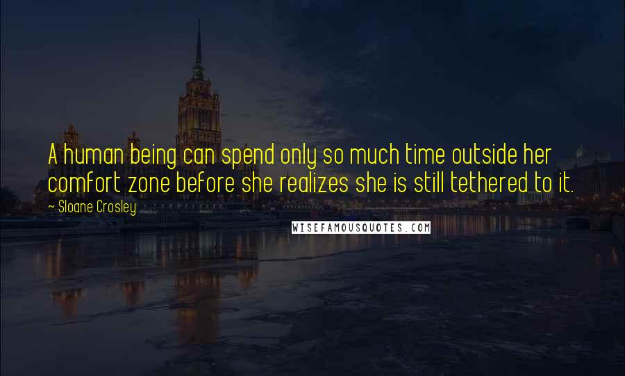 Sloane Crosley Quotes: A human being can spend only so much time outside her comfort zone before she realizes she is still tethered to it.