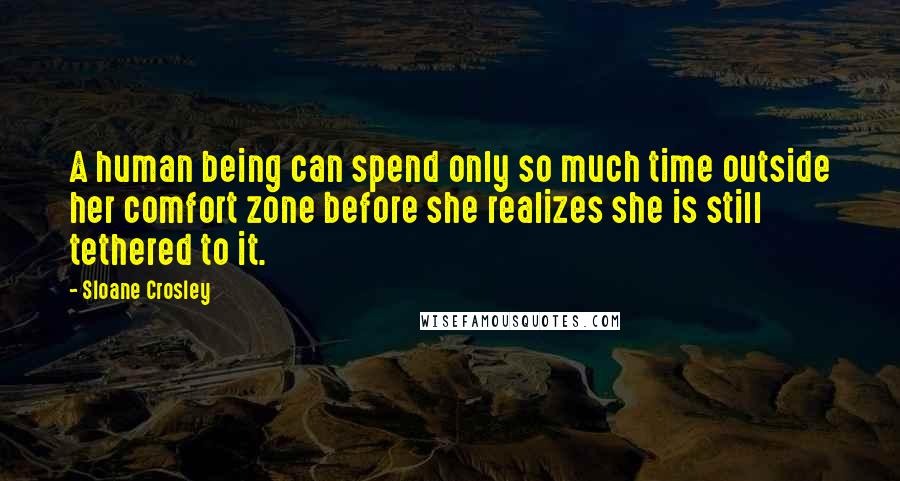 Sloane Crosley Quotes: A human being can spend only so much time outside her comfort zone before she realizes she is still tethered to it.