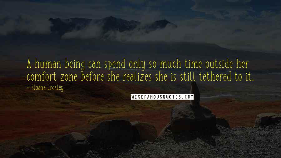 Sloane Crosley Quotes: A human being can spend only so much time outside her comfort zone before she realizes she is still tethered to it.