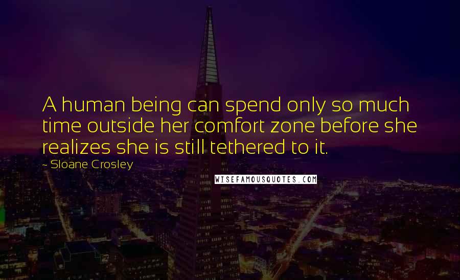 Sloane Crosley Quotes: A human being can spend only so much time outside her comfort zone before she realizes she is still tethered to it.