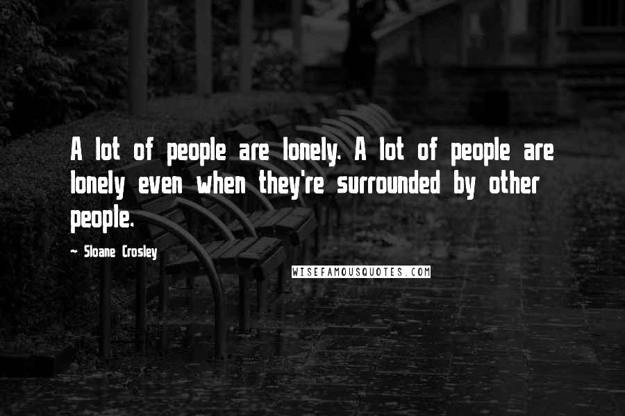 Sloane Crosley Quotes: A lot of people are lonely. A lot of people are lonely even when they're surrounded by other people.
