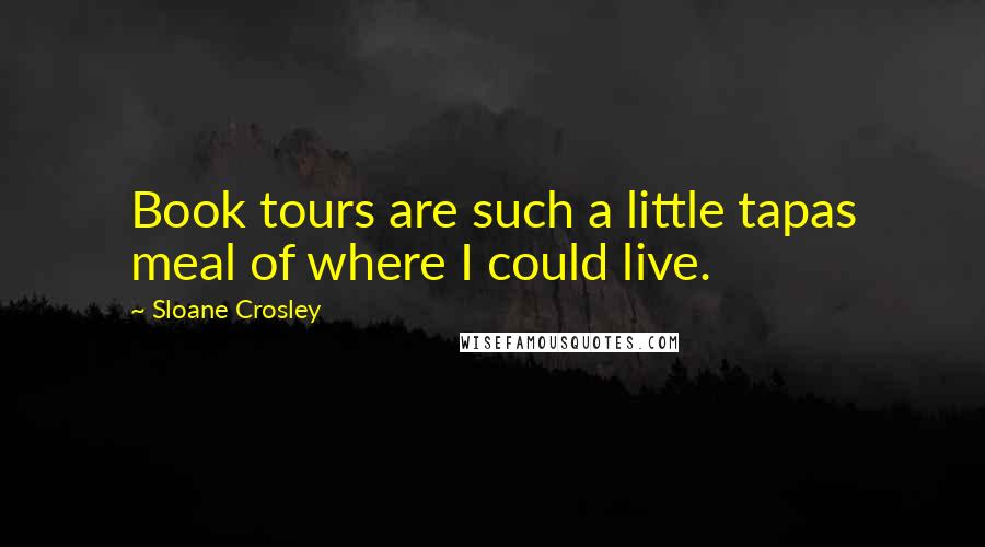 Sloane Crosley Quotes: Book tours are such a little tapas meal of where I could live.