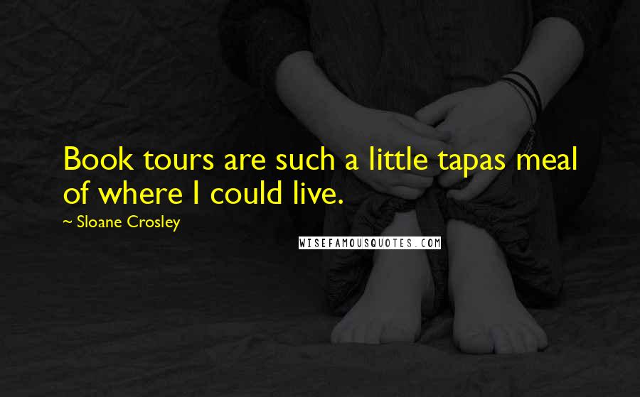 Sloane Crosley Quotes: Book tours are such a little tapas meal of where I could live.
