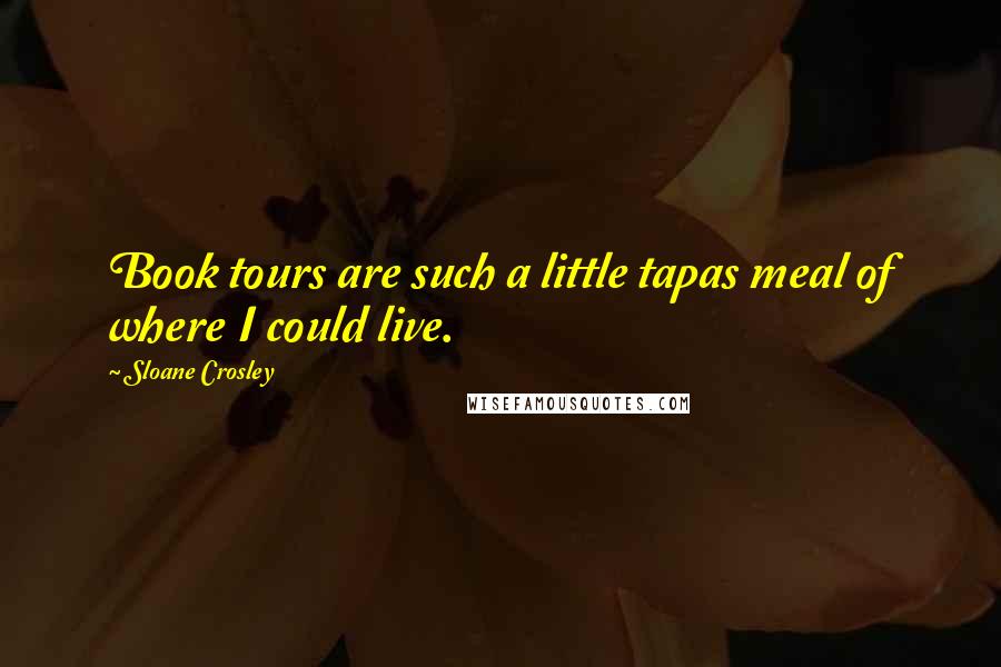 Sloane Crosley Quotes: Book tours are such a little tapas meal of where I could live.