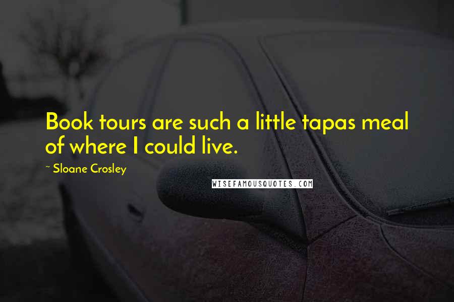 Sloane Crosley Quotes: Book tours are such a little tapas meal of where I could live.
