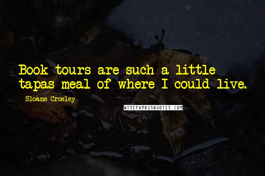 Sloane Crosley Quotes: Book tours are such a little tapas meal of where I could live.