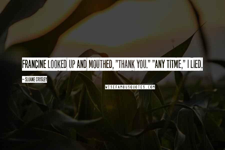 Sloane Crosley Quotes: Francine looked up and mouthed, "Thank you." "any titme," I lied.