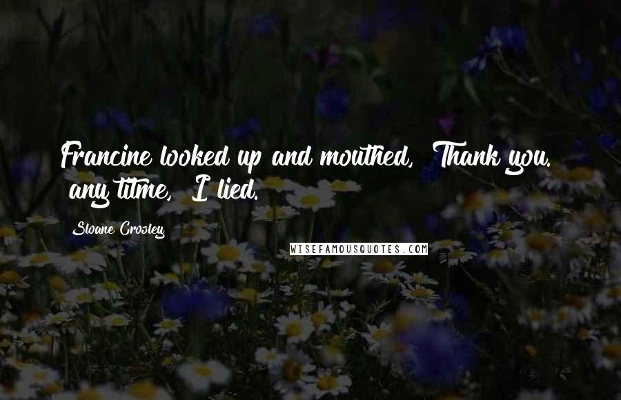 Sloane Crosley Quotes: Francine looked up and mouthed, "Thank you." "any titme," I lied.