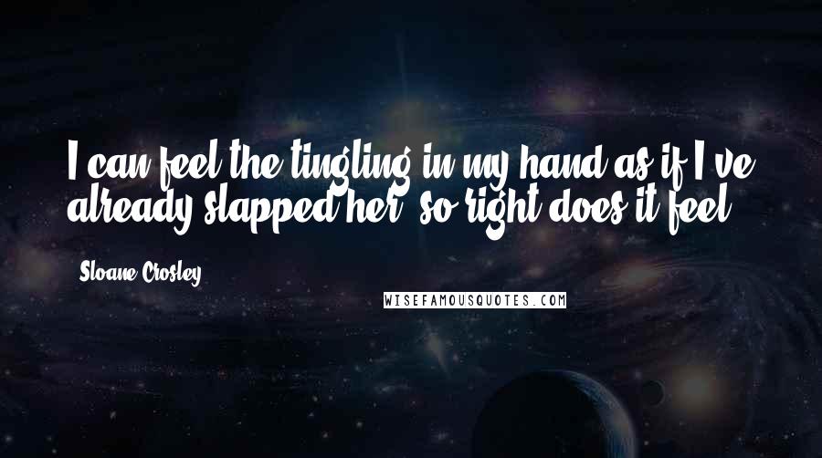Sloane Crosley Quotes: I can feel the tingling in my hand as if I've already slapped her, so right does it feel.