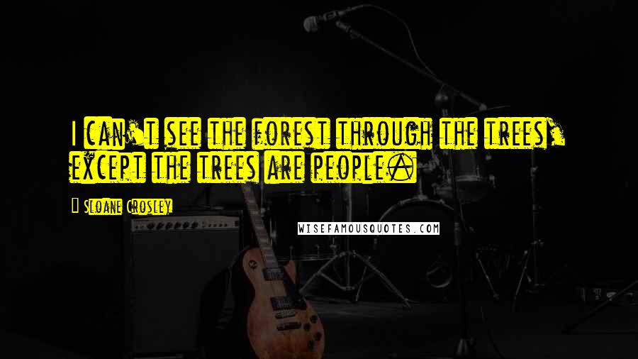 Sloane Crosley Quotes: I can't see the forest through the trees, except the trees are people.