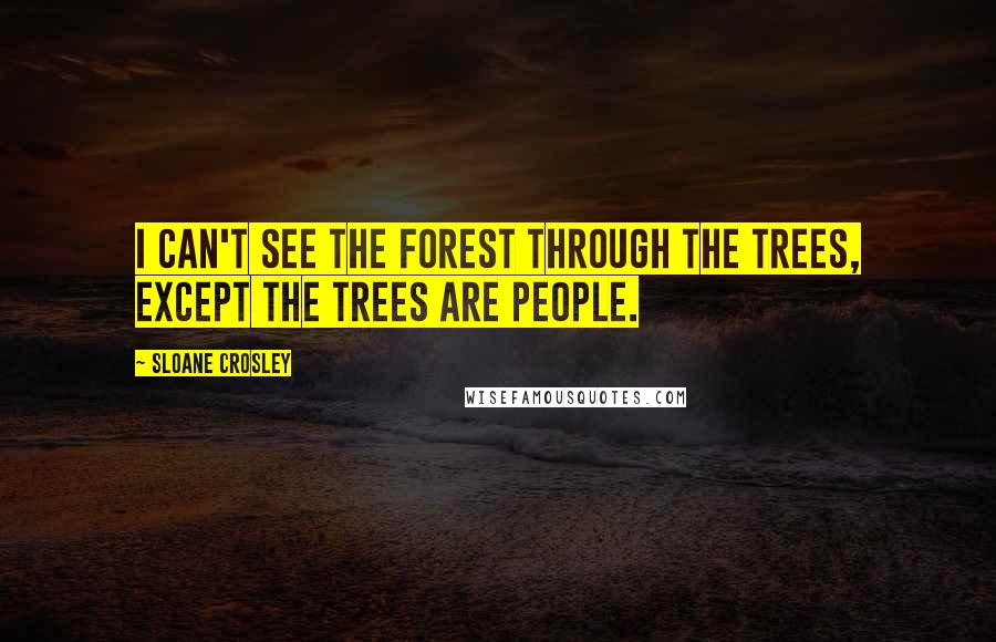 Sloane Crosley Quotes: I can't see the forest through the trees, except the trees are people.