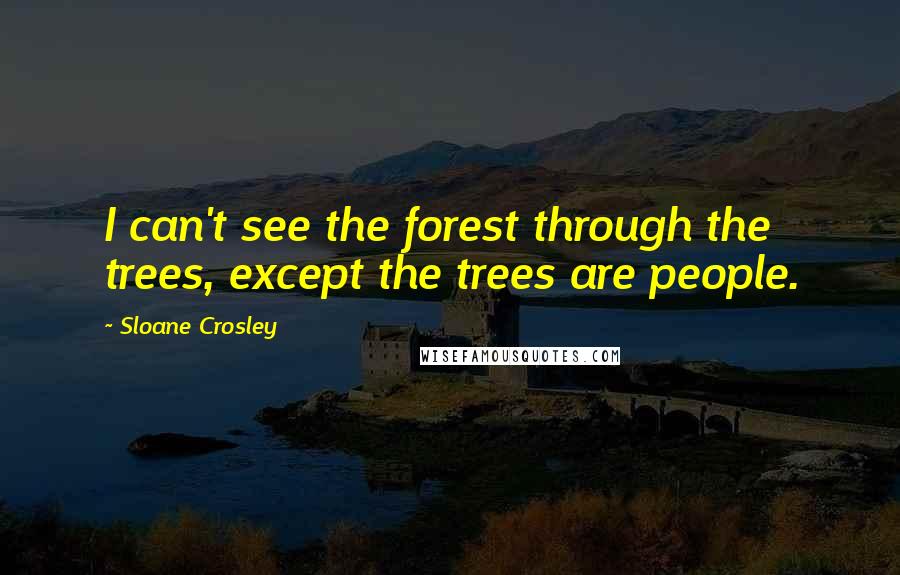 Sloane Crosley Quotes: I can't see the forest through the trees, except the trees are people.