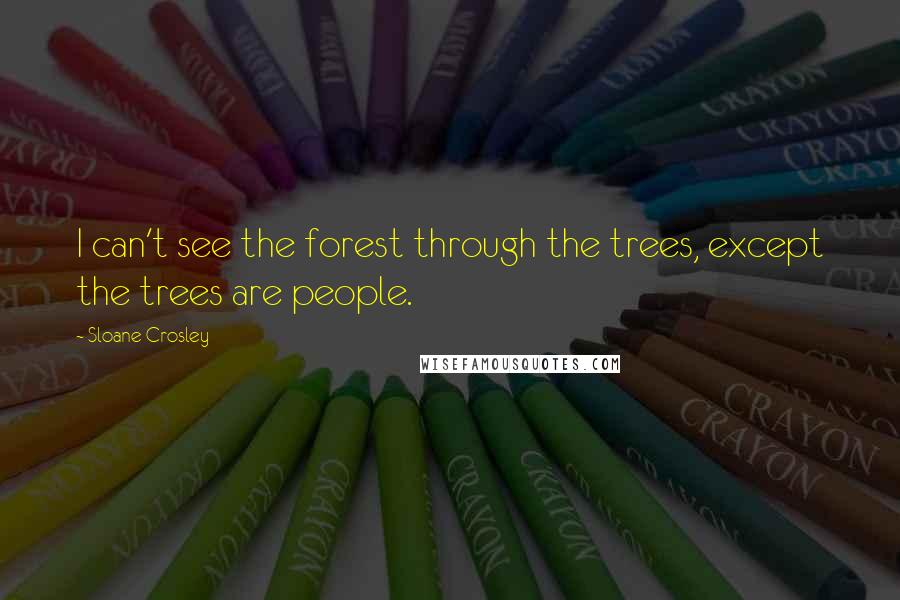 Sloane Crosley Quotes: I can't see the forest through the trees, except the trees are people.