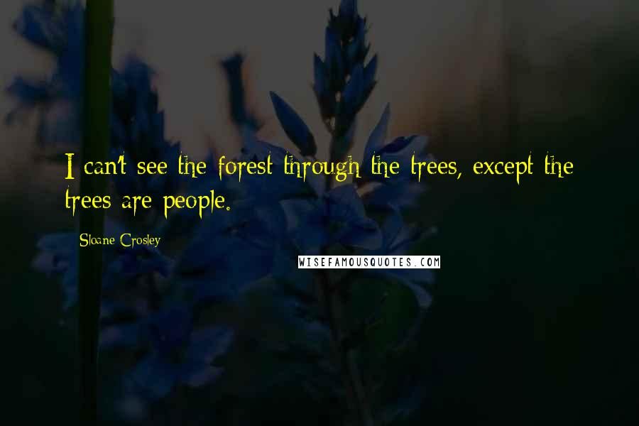 Sloane Crosley Quotes: I can't see the forest through the trees, except the trees are people.