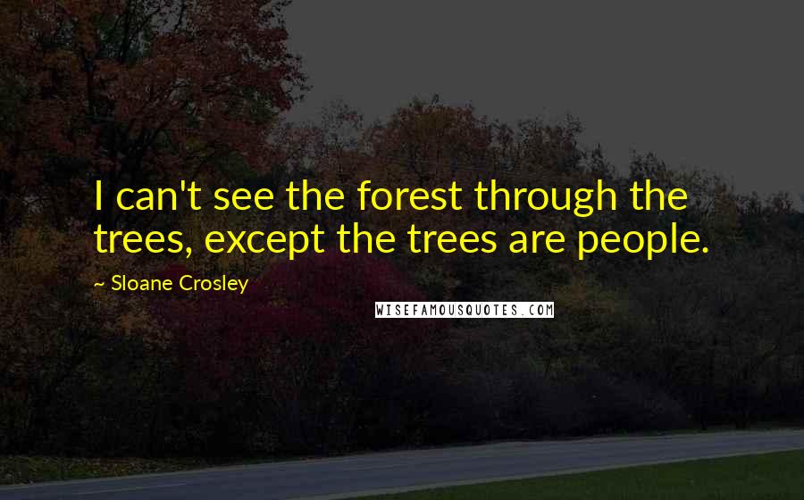 Sloane Crosley Quotes: I can't see the forest through the trees, except the trees are people.