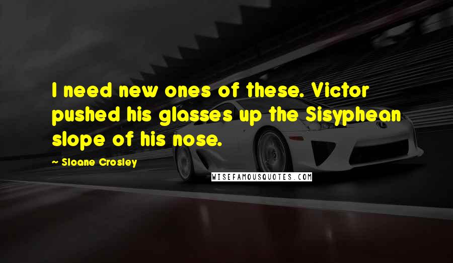 Sloane Crosley Quotes: I need new ones of these. Victor pushed his glasses up the Sisyphean slope of his nose.