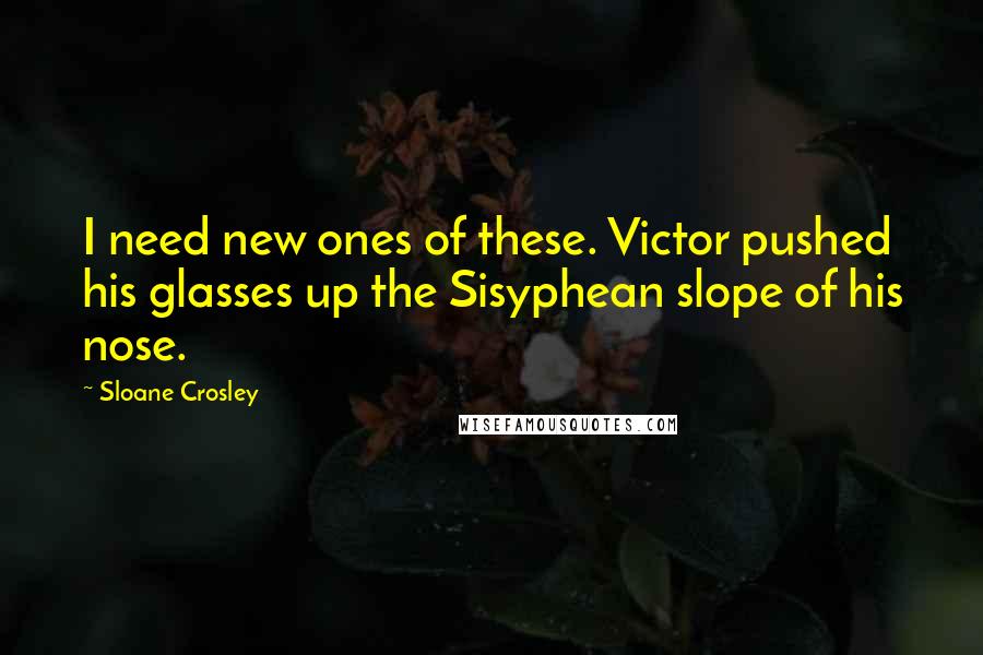 Sloane Crosley Quotes: I need new ones of these. Victor pushed his glasses up the Sisyphean slope of his nose.