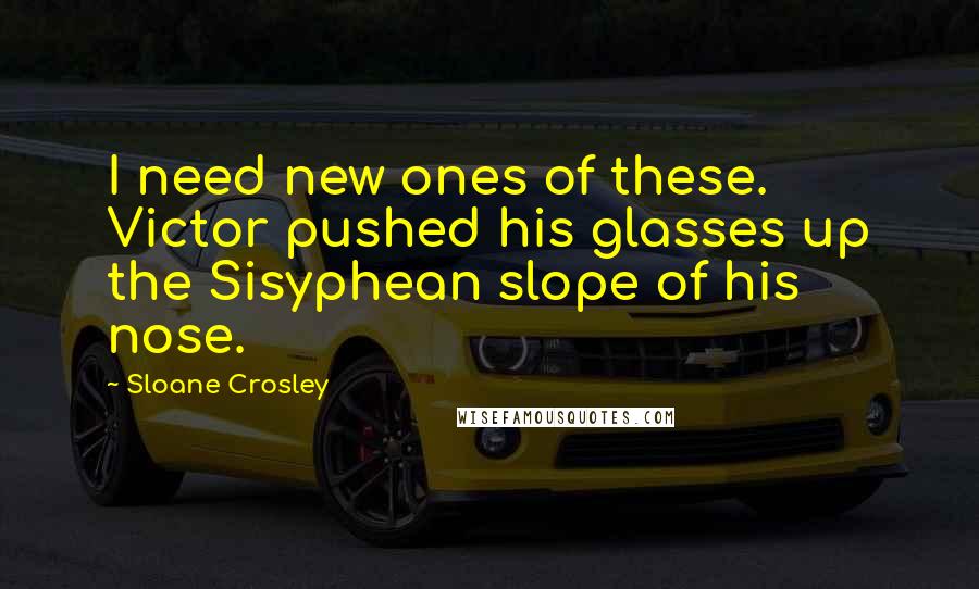 Sloane Crosley Quotes: I need new ones of these. Victor pushed his glasses up the Sisyphean slope of his nose.