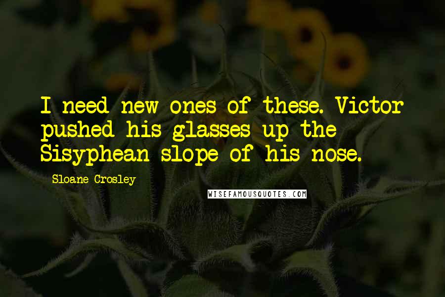 Sloane Crosley Quotes: I need new ones of these. Victor pushed his glasses up the Sisyphean slope of his nose.