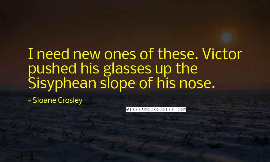 Sloane Crosley Quotes: I need new ones of these. Victor pushed his glasses up the Sisyphean slope of his nose.