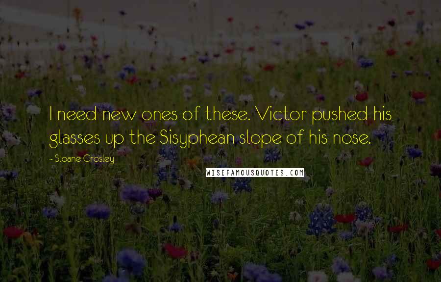 Sloane Crosley Quotes: I need new ones of these. Victor pushed his glasses up the Sisyphean slope of his nose.