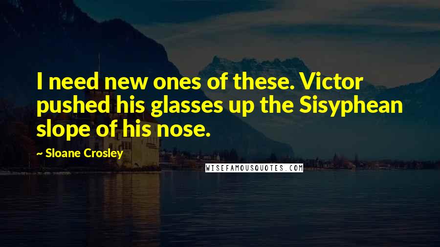 Sloane Crosley Quotes: I need new ones of these. Victor pushed his glasses up the Sisyphean slope of his nose.