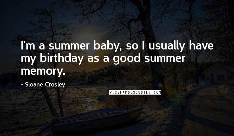 Sloane Crosley Quotes: I'm a summer baby, so I usually have my birthday as a good summer memory.