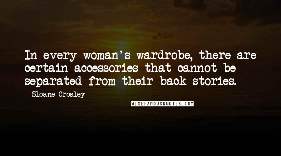 Sloane Crosley Quotes: In every woman's wardrobe, there are certain accessories that cannot be separated from their back stories.