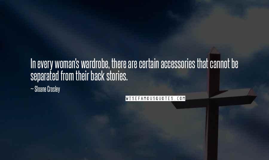 Sloane Crosley Quotes: In every woman's wardrobe, there are certain accessories that cannot be separated from their back stories.