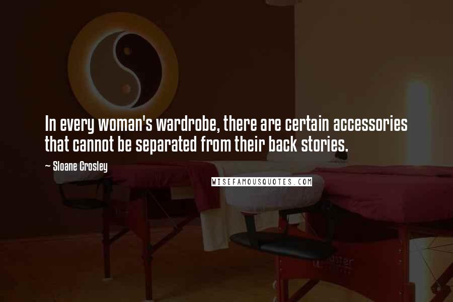 Sloane Crosley Quotes: In every woman's wardrobe, there are certain accessories that cannot be separated from their back stories.