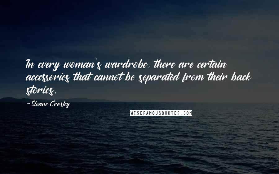 Sloane Crosley Quotes: In every woman's wardrobe, there are certain accessories that cannot be separated from their back stories.