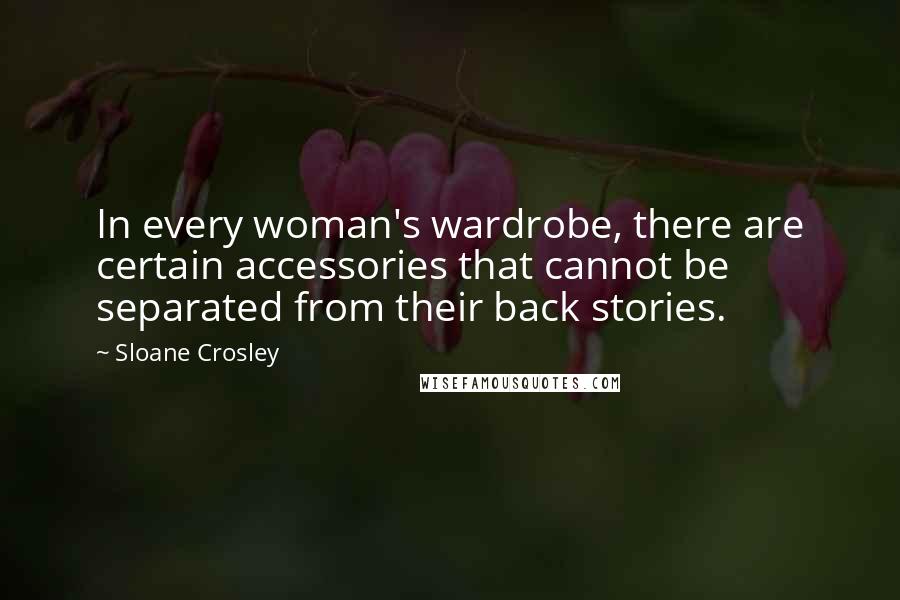 Sloane Crosley Quotes: In every woman's wardrobe, there are certain accessories that cannot be separated from their back stories.