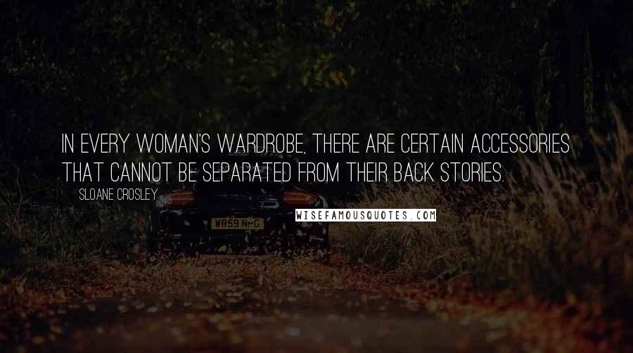 Sloane Crosley Quotes: In every woman's wardrobe, there are certain accessories that cannot be separated from their back stories.