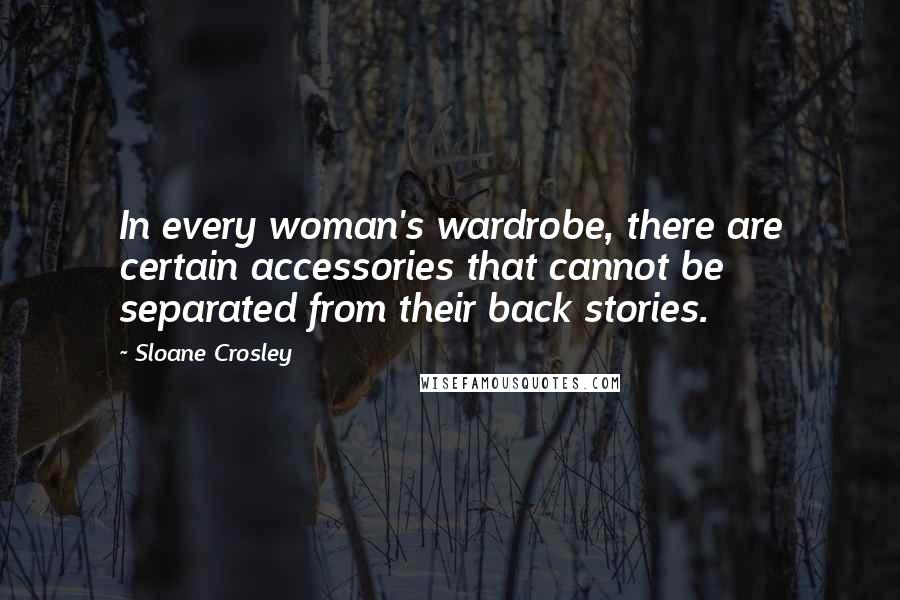 Sloane Crosley Quotes: In every woman's wardrobe, there are certain accessories that cannot be separated from their back stories.