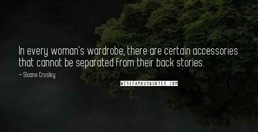 Sloane Crosley Quotes: In every woman's wardrobe, there are certain accessories that cannot be separated from their back stories.