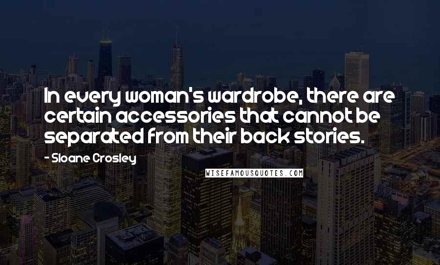 Sloane Crosley Quotes: In every woman's wardrobe, there are certain accessories that cannot be separated from their back stories.