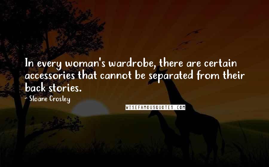 Sloane Crosley Quotes: In every woman's wardrobe, there are certain accessories that cannot be separated from their back stories.