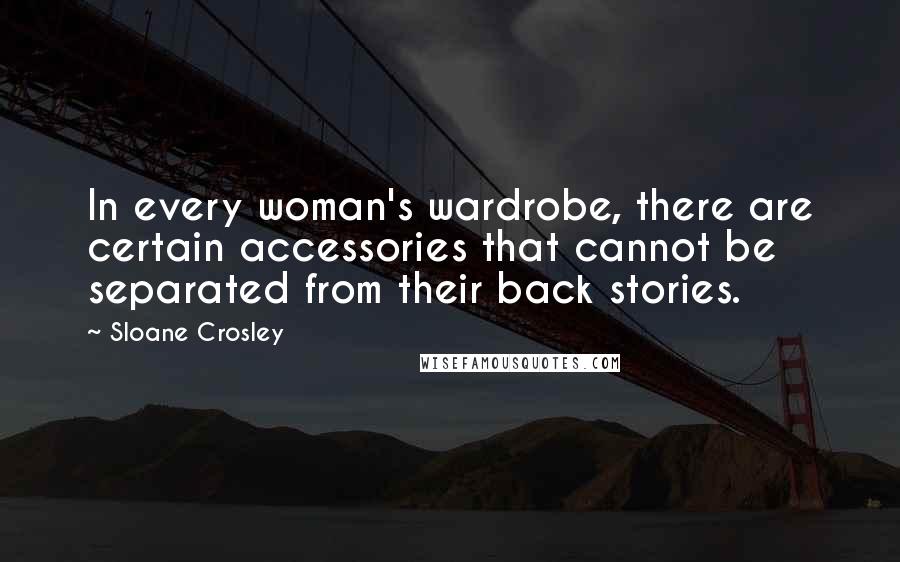 Sloane Crosley Quotes: In every woman's wardrobe, there are certain accessories that cannot be separated from their back stories.