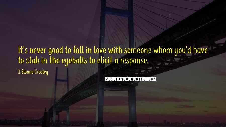 Sloane Crosley Quotes: It's never good to fall in love with someone whom you'd have to stab in the eyeballs to elicit a response.