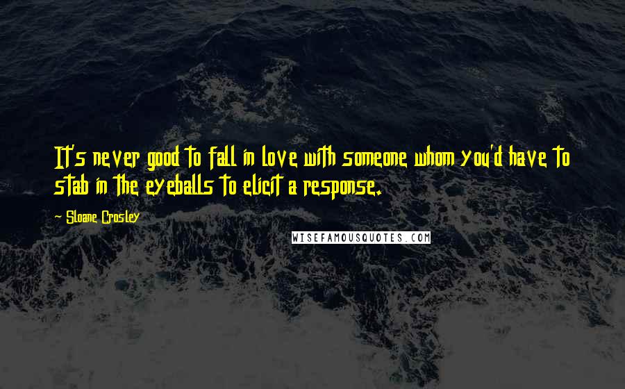 Sloane Crosley Quotes: It's never good to fall in love with someone whom you'd have to stab in the eyeballs to elicit a response.