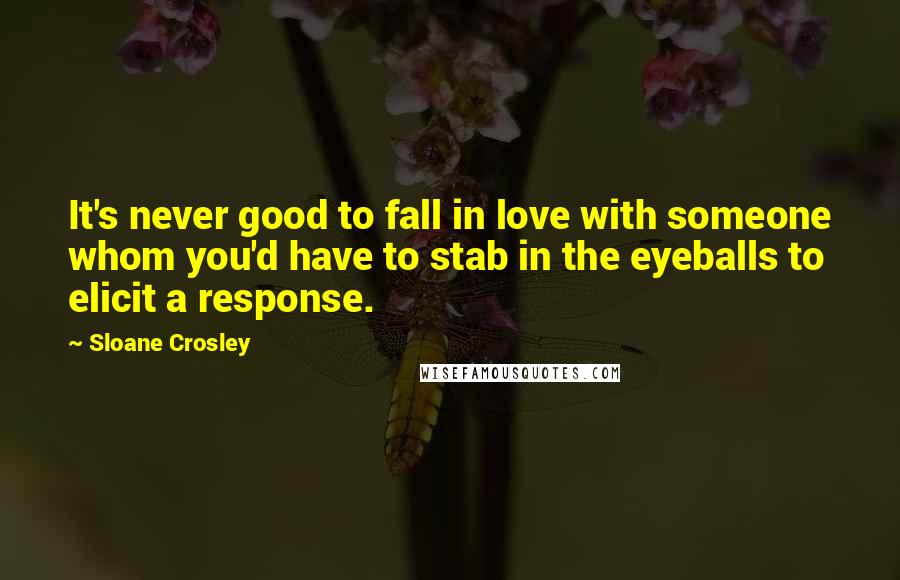 Sloane Crosley Quotes: It's never good to fall in love with someone whom you'd have to stab in the eyeballs to elicit a response.