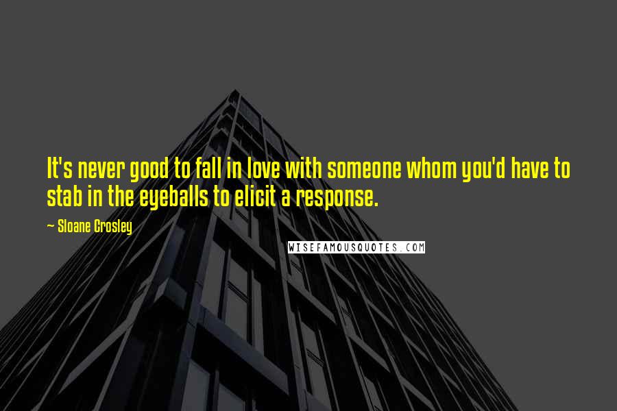 Sloane Crosley Quotes: It's never good to fall in love with someone whom you'd have to stab in the eyeballs to elicit a response.