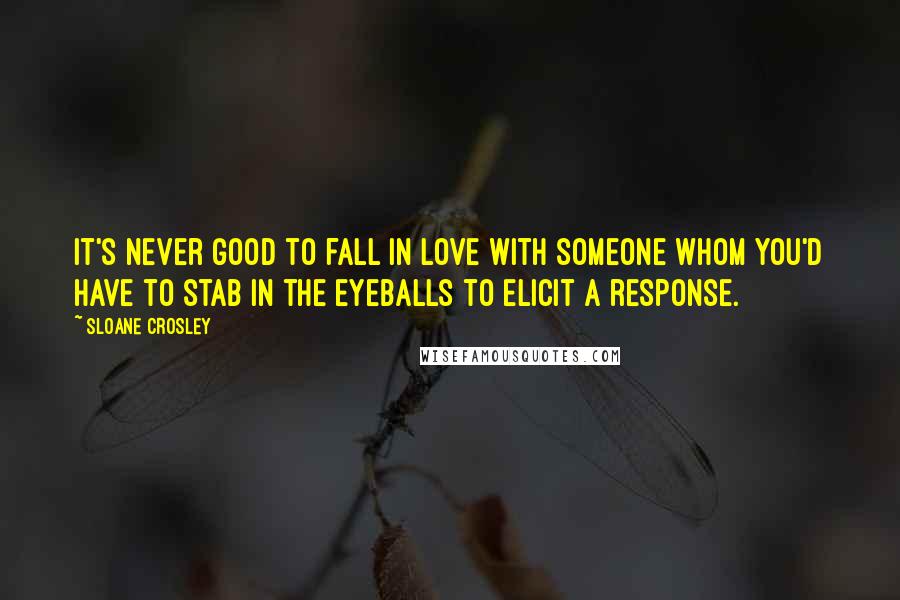 Sloane Crosley Quotes: It's never good to fall in love with someone whom you'd have to stab in the eyeballs to elicit a response.