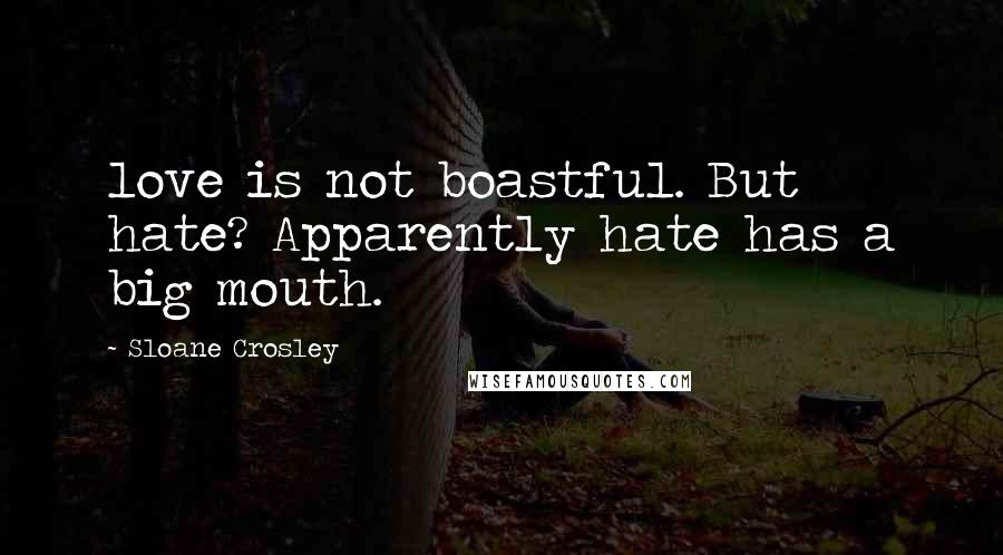 Sloane Crosley Quotes: love is not boastful. But hate? Apparently hate has a big mouth.